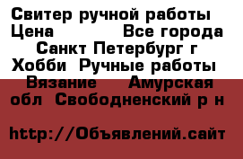 Свитер ручной работы › Цена ­ 5 000 - Все города, Санкт-Петербург г. Хобби. Ручные работы » Вязание   . Амурская обл.,Свободненский р-н